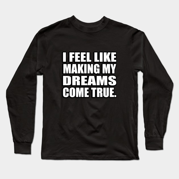 I feel like making my dreams come true Long Sleeve T-Shirt by CRE4T1V1TY